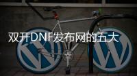 双开DNF发布网的五大优势