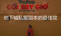 地下城私服副本的最佳攻略与技巧