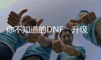 你不知道的DNF：升级与史诗装备的完美结合！