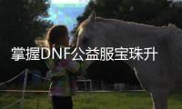 掌握DNF公益服宝珠升级的秘诀