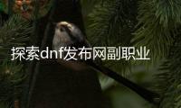 探索dnf发布网副职业的秘密