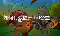 如何有效提升dnf公益服徽章等级