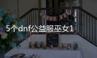 5个dnf公益服巫女100级装备推荐