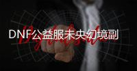 DNF公益服未央幻境副本开启指南