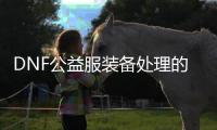 DNF公益服装备处理的最佳实践指南如何在