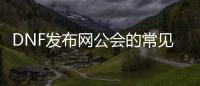 DNF发布网公会的常见问题解答