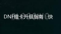 DNF橙卡升级指南：快速提升技巧