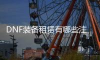 DNF装备租赁有哪些注意事项？
