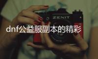 dnf公益服副本的精彩瞬间回顾