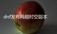 dnf发布网超时空副本的秘密