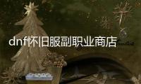 dnf怀旧服副职业商店位置的最佳方法